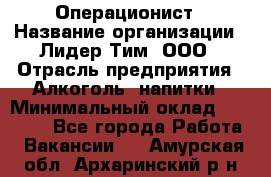 Операционист › Название организации ­ Лидер Тим, ООО › Отрасль предприятия ­ Алкоголь, напитки › Минимальный оклад ­ 25 000 - Все города Работа » Вакансии   . Амурская обл.,Архаринский р-н